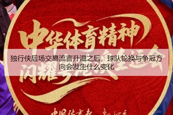 独行侠后场交易流言升温之后，球队轮换与争冠方向会发生什么变化