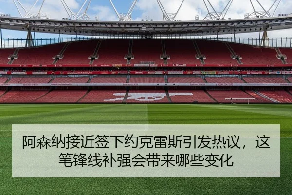 阿森纳接近签下约克雷斯引发热议，这笔锋线补强会带来哪些变化